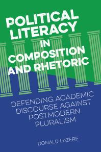 Political Literacy in Composition and Rhetoric : Defending Academic Discourse Against Postmodern Pluralism