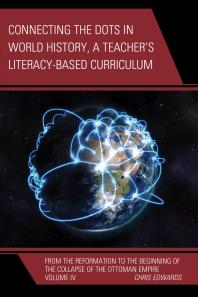 Connecting the Dots in World History, A Teacher's Literacy Based Curriculum : From the Reformation to the Beginning of the Collapse of the Ottoman Empire