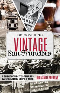 Discovering Vintage San Francisco : A Guide to the City’s Timeless Eateries, Bars, Shops & More