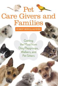 Pet Care Givers and Families : Getting the Most from Dog Playgroups, Walkers, and Pet Sitters