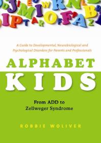 Alphabet Kids - from ADD to Zellweger Syndrome : A Guide to Developmental, Neurobiological and Psychological Disorders for Parents and Professionals