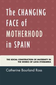 The Changing Face of Motherhood in Spain : The Social Construction of Maternity in the Works of Lucía Etxebarria