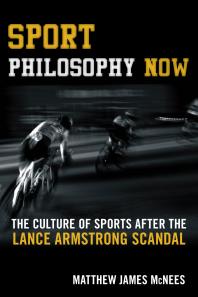 Sport Philosophy Now : The Culture of Sports after the Lance Armstrong Scandal