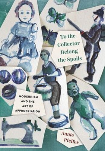 To the Collector Belong the Spoils: Modernism and the Art of Appropriation