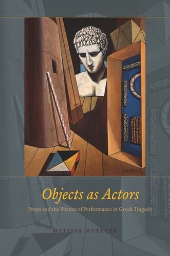 Objects as Actors: Props and the Poetics of Performance in Greek Tragedy