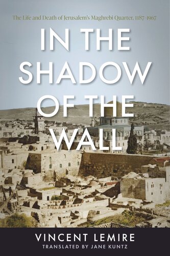 In the Shadow of the Wall: The Life and Death of Jerusalem's Maghrebi Quarter, 1187–1967