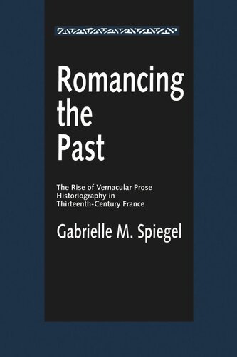 Romancing the Past: The Rise of Vernacular Prose Historiography in Thirteenth-Century France