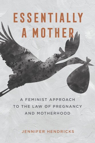 Essentially a Mother: A Feminist Approach to the Law of Pregnancy and Motherhood