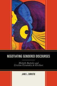 Negotiating Gendered Discourses : Michelle Bachelet and Cristina Fernández de Kirchner