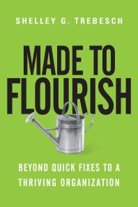 Made to Flourish : Beyond Quick Fixes to a Thriving Organization