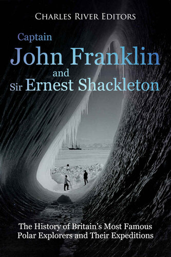 Captain John Franklin and Sir Ernest Shackleton: The History of Britain’s Most Famous Polar Explorers and Their Expeditions