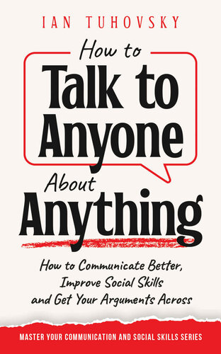 How to Talk to Anyone About Anything: How to Communicate Better, Improve Social Skills and Get Your Arguments Across (Master Your Communication and Social Skills)