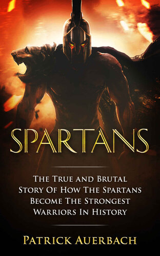 Spartans: The True and Brutal Story Of How The Spartans Become The Strongest Warriors In History (Ancient Greece History Books)