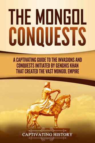 The Mongol Conquests: A Captivating Guide to the Invasions and Conquests Initiated by Genghis Khan That Created the Vast Mongol Empire (Asian Military History)