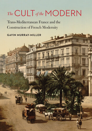 The Cult of the Modern: Trans-Mediterranean France and the Construction of French Modernity (France Overseas: Studies in Empire and Decolonization)