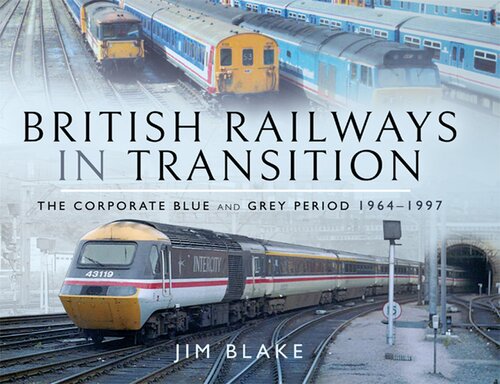 British Railways in Transition: The Corporate Blue and Grey Period 1964–1997