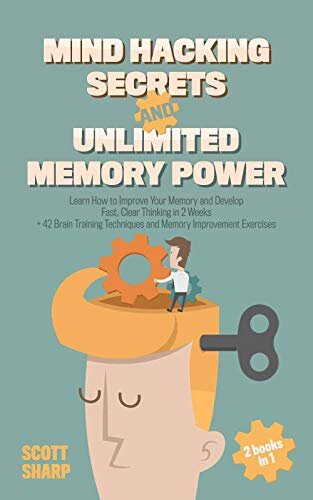 Mind Hacking Secrets and Unlimited Memory Power: 2 Books in 1: Learn How to Improve Your Memory & Develop Fast, Clear Thinking in 2 Weeks + 42 Brain Training Techniques & Memory Improvement Exercises