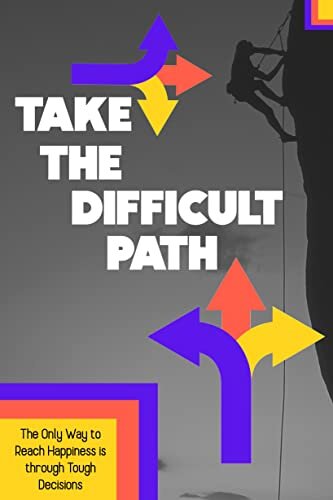 Take the Difficult Path: The Only Way to Reach Happiness is through Tough Decisions (Massive Passive Income Books Book 112)