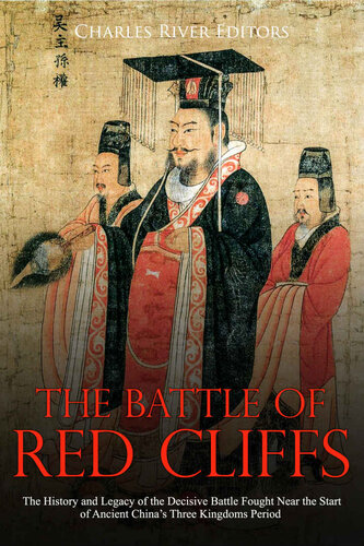 The Battle of Red Cliffs: The History and Legacy of the Decisive Battle Fought Near the Start of Ancient China’s Three Kingdoms Period