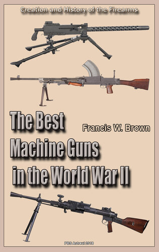 The Best Machine Guns in the World War II Second Edition: Creation and History of the Firearms