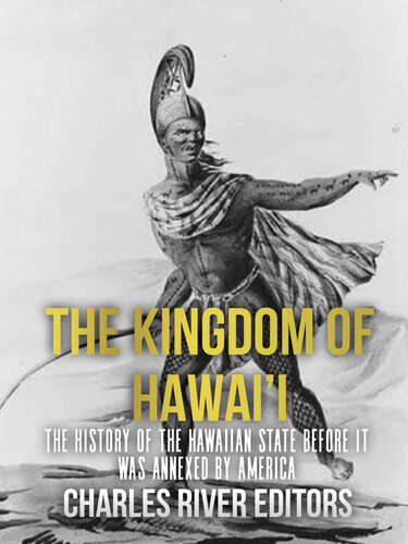 The Kingdom of Hawai’i: The History of the Hawaiian State Before It Was Annexed by America