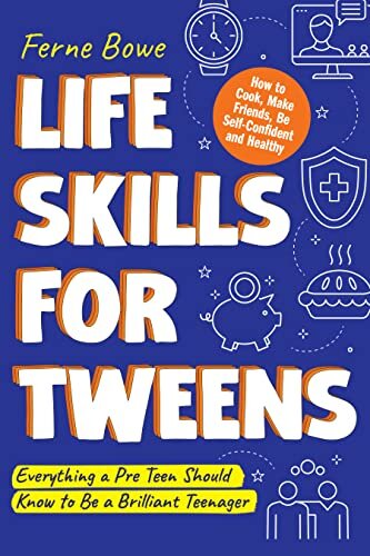 Life Skills for Tweens: How to Cook, Make Friends, Be Self Confident and Healthy. Everything a Pre Teen Should Know to Be a Brilliant Teenager (Essential Life Skills for Teens Book 1)