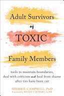 Adult Survivors of Toxic Family Members: Tools to Maintain Boundaries, Deal with Criticism, and Heal from Shame After Ties Have Been Cut