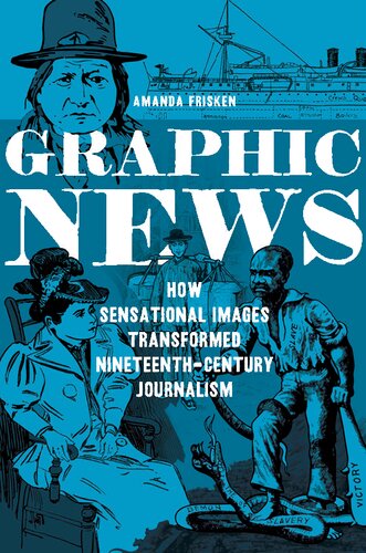 Graphic News: How Sensational Images Transformed Nineteenth-Century Journalism (The History of Media and Communication)