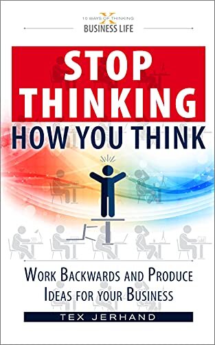 Stop thinking how you think.: Work backwards and produce ideas for your business. (10 Ways of Thinking)