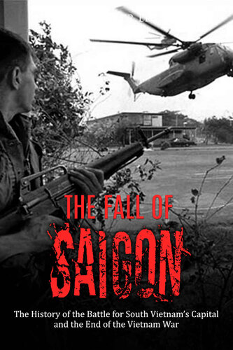 The Fall of Saigon: The History of the Battle for South Vietnam’s Capital and the End of the Vietnam War