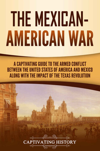 The Mexican-American War: A Captivating Guide to the Armed Conflict between the United States of America and Mexico along with the Impact of the Texas Revolution (U.S. Military History)