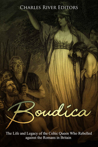 Boudica: The Life and Legacy of the Celtic Queen Who Rebelled against the Romans in Britain