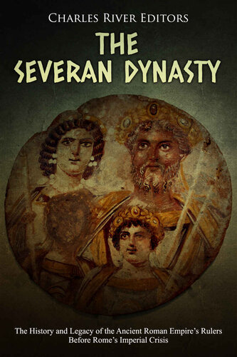 The Severan Dynasty: The History and Legacy of the Ancient Roman Empire’s Rulers Before Rome’s Imperial Crisis