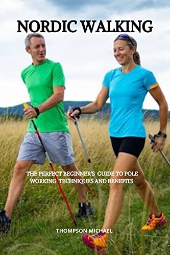 Nordic Walking : The perfect beginner's guide to pole walking technique and benefits