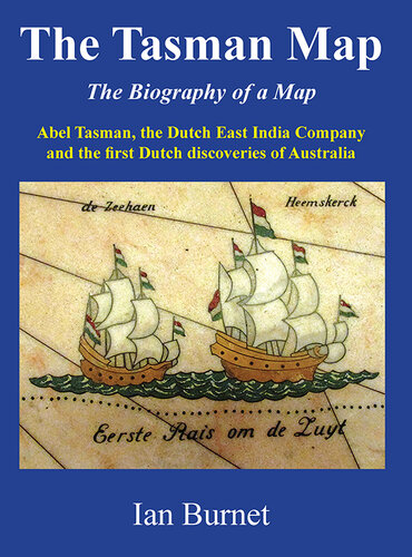 The Tasman Map: The Biography of a Map Abel Tasman, The Dutch East India Company and the first Dutch discoveries of Australia