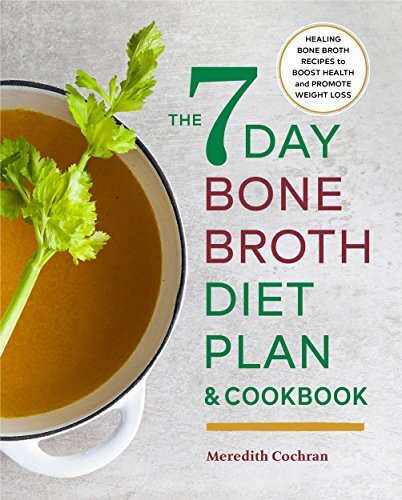 The 7-Day Bone Broth Diet Plan: Healing Bone Broth Recipes to Boost Health and Promote Weight Loss