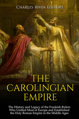 The Carolingian Empire: The History and Legacy of the Frankish Rulers Who Unified Most of Europe and Established the Holy Roman Empire in the Middle Ages