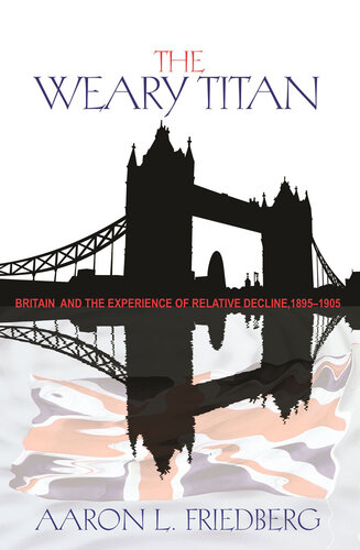 The Weary Titan: Britain and the Experience of Relative Decline, 1895-1905