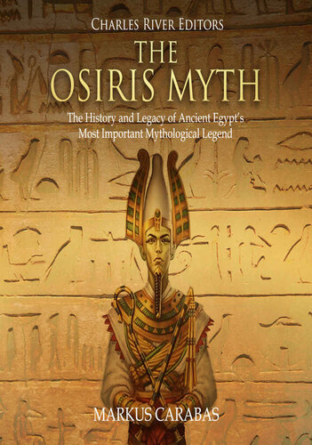 The Osiris Myth: The History and Legacy of Ancient Egypt’s Most Important Mythological Legend