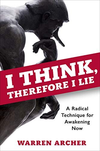 I Think, Therefore I Lie: A Radical Technique for Awakening Now