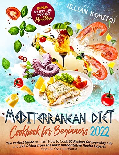 Mediterranean Diet Cookbook for Beginners 2022: The Perfect Guide to Learn How to Cook 62 Recipes for Everyday Life and 375 Dishes from The Most Authoritative Health Experts from All Over the World