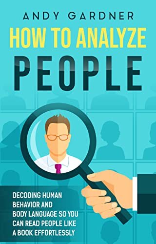 How to Analyze People: Decoding Human Behavior and Body Language So You Can Read People like a Book Effortlessly (Social Intelligence)