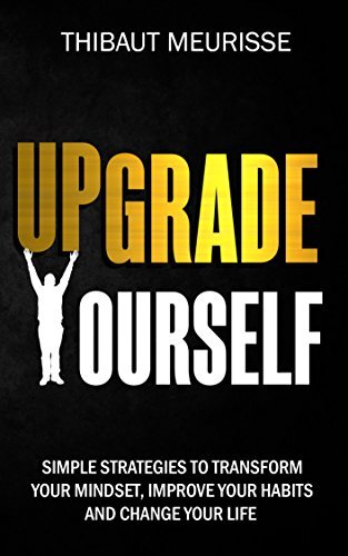 Upgrade Yourself: Simple Strategies to Transform Your Mindset, Improve Your Habits and Change Your Life