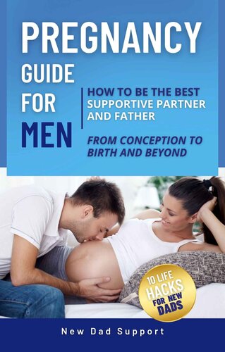 Pregnancy Guide for Men: How to Be the Best Supportive Partner and Father From Conception To Birth and Beyond: Plus 10 Life Hacks for New Dads