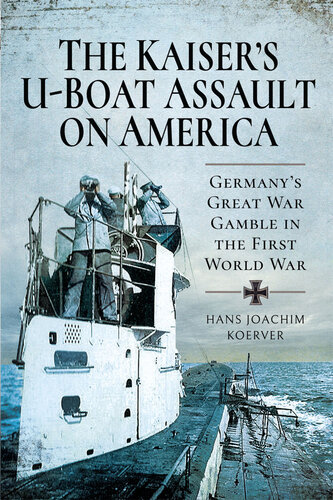 The Kaiser's U-Boat Assault on America: Germany's Great War Gamble in the First World War