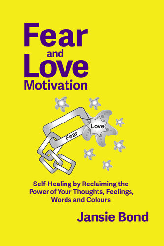 Fear and Love Motivation: Self-healing by Reclaiming the Power of Your Thoughts, Feelings, Words and Colours