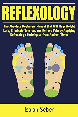 Reflexology: The Absolute Beginners Manual that Will Help Weight Loss, Eliminate Tension, and Relieve Pain by Applying Reflexology Techniques from Ancient ... As Treating Illness Using Nature’s Cure)