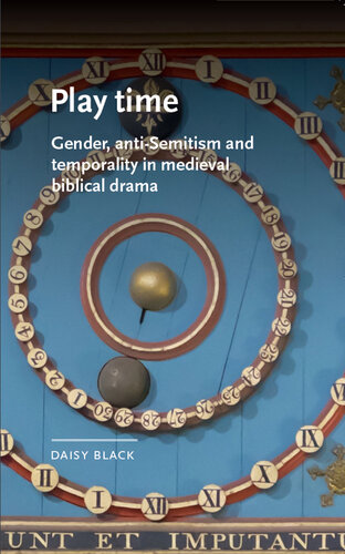 Play time: Gender, anti-semitism and temporality in medieval biblical drama (Manchester Medieval Literature and Culture)