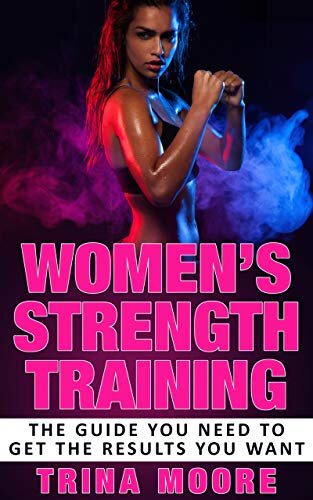 Women’s Strength Training: The Guide You Need To Get The Results You Want