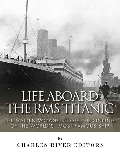 Life Aboard the RMS Titanic: The Maiden Voyage Before the Sinking of the World’s Most Famous Ship